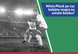 Wisła Płock po raz kolejny wygra na swoim boisku?