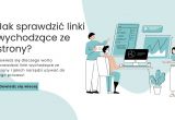 Dlaczego warto regularnie sprawdzać linki wychodzące ze strony?