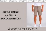 Jak się ubrać na grilla do znajomych?